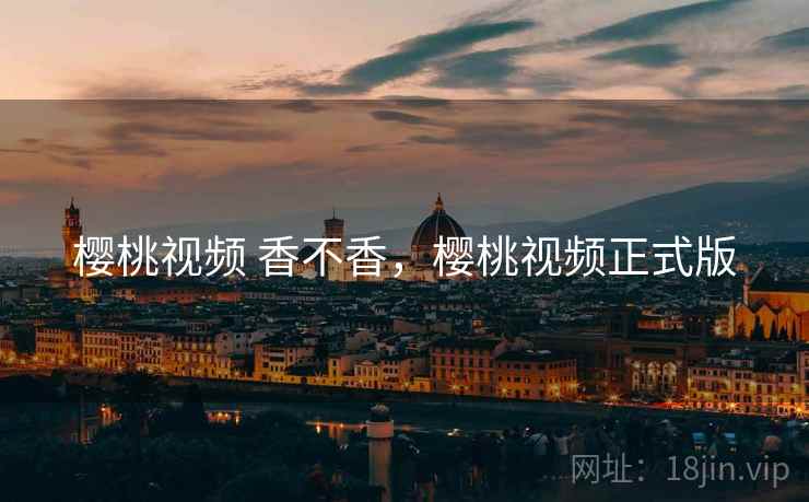 樱桃视频 香不香，樱桃视频正式版  第2张