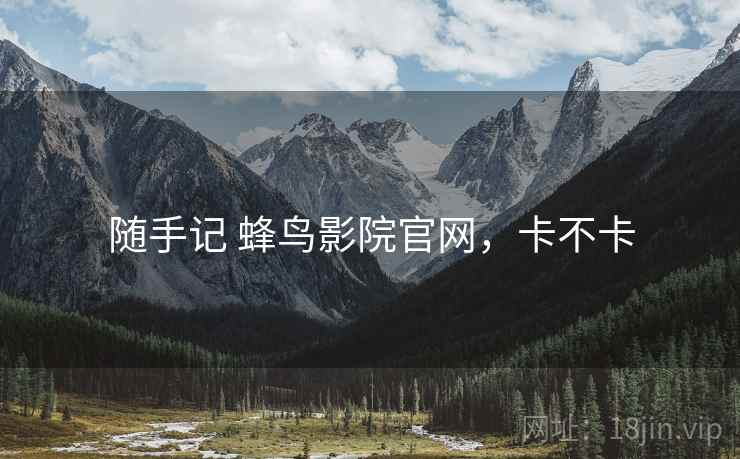随手记 蜂鸟影院官网，卡不卡  第2张