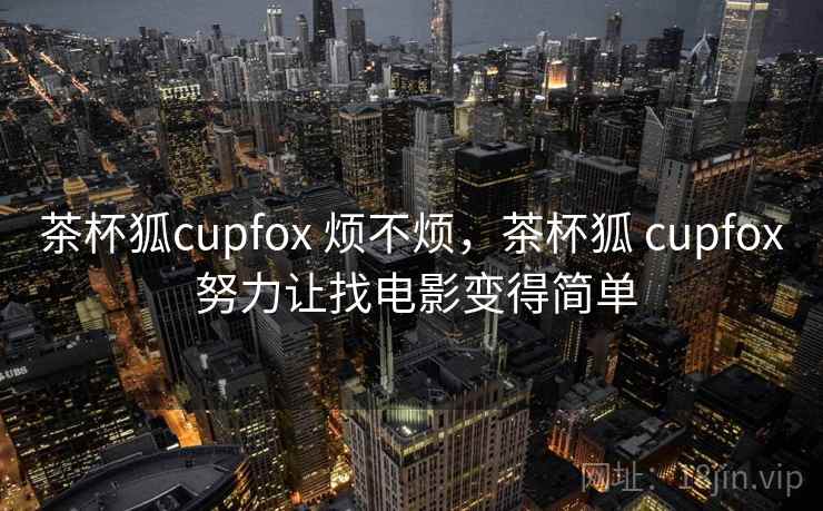 茶杯狐cupfox 烦不烦，茶杯狐 cupfox 努力让找电影变得简单  第1张