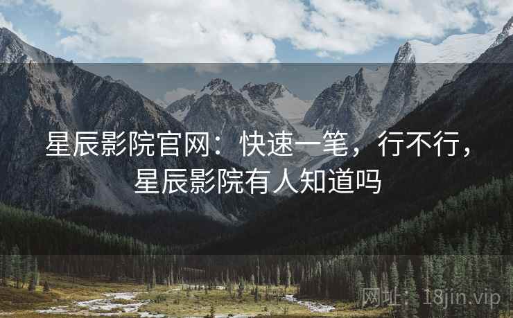 星辰影院官网:快速一笔,行不行,星辰影院有人知道吗 第1张 星辰影院官网:快速一笔,行不行,星辰影院有人知道吗 第1张