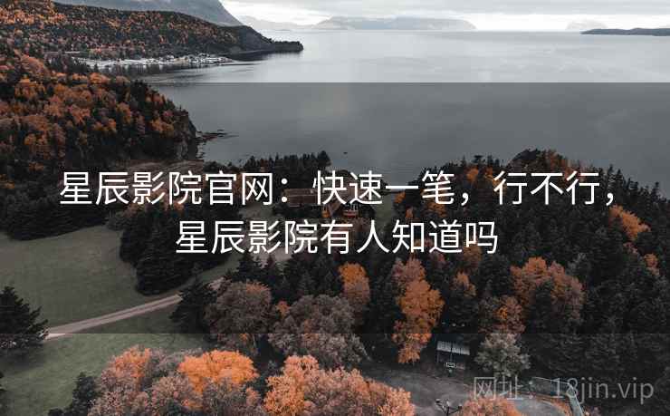 星辰影院官网:快速一笔,行不行,星辰影院有人知道吗 第2张 星辰影院官网:快速一笔,行不行,星辰影院有人知道吗 第2张
