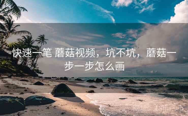快速一笔 蘑菇视频，坑不坑，蘑菇一步一步怎么画  第2张