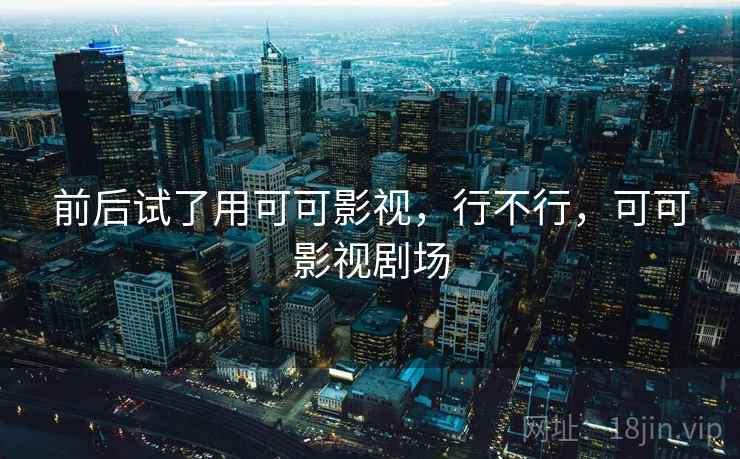 前后试了用可可影视,行不行,可可影视剧场 第2张 前后试了用可可影视,行不行,可可影视剧场 第2张