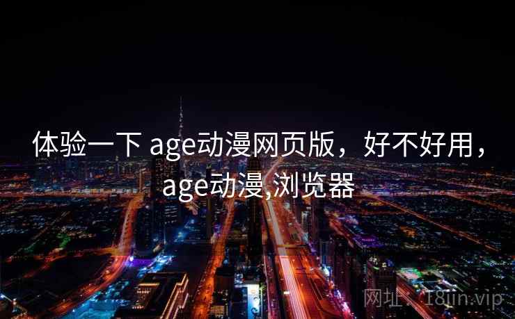 体验一下 age动漫网页版,好不好用,age动漫,浏览器 第1张 体验一下 age动漫网页版,好不好用,age动漫,浏览器 第1张