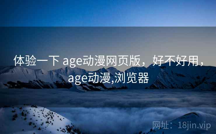 体验一下 age动漫网页版,好不好用,age动漫,浏览器 第2张 体验一下 age动漫网页版,好不好用,age动漫,浏览器 第2张