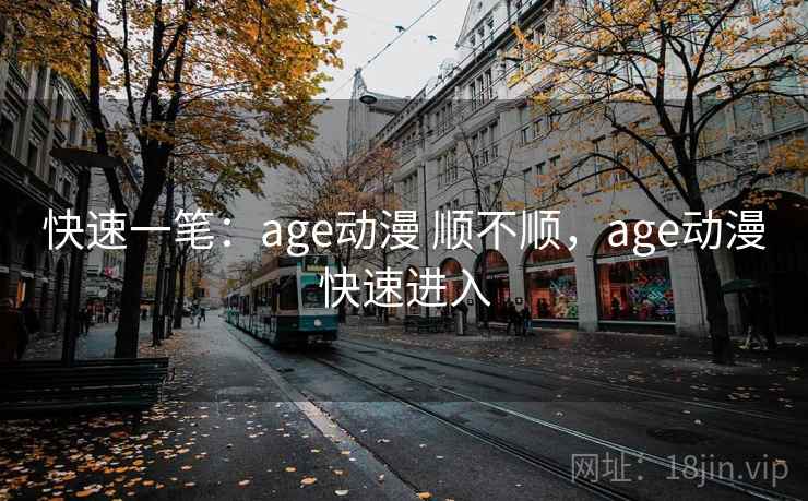 快速一笔:age动漫 顺不顺,age动漫快速进入 第1张 快速一笔:age动漫 顺不顺,age动漫快速进入 第1张