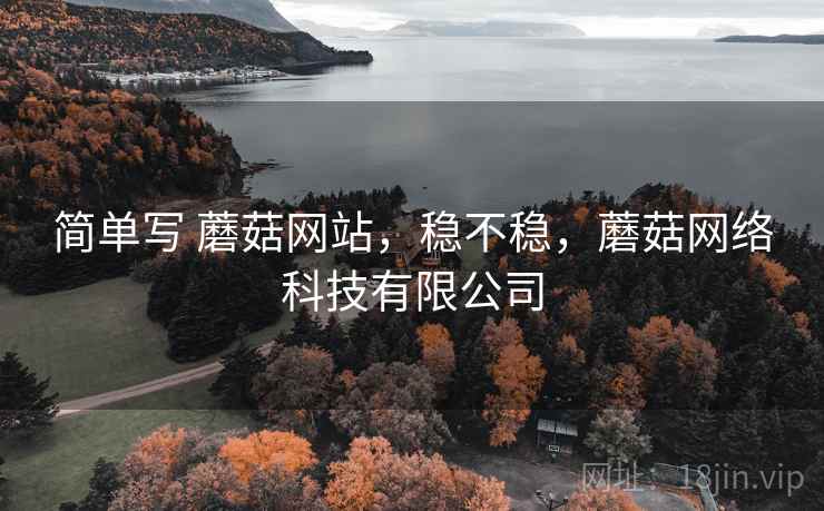 简单写 蘑菇网站,稳不稳,蘑菇网络科技有限公司 第2张 简单写 蘑菇网站,稳不稳,蘑菇网络科技有限公司 第2张