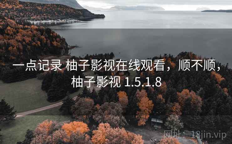 一点记录 柚子影视在线观看，顺不顺，柚子影视 1.5.1.8  第1张
