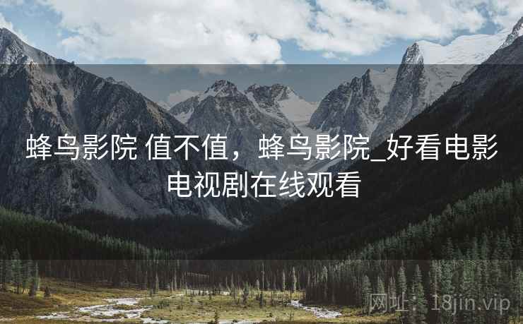 蜂鸟影院 值不值，蜂鸟影院_好看电影电视剧在线观看  第1张
