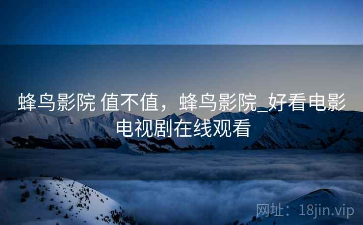 蜂鸟影院 值不值，蜂鸟影院_好看电影电视剧在线观看  第2张