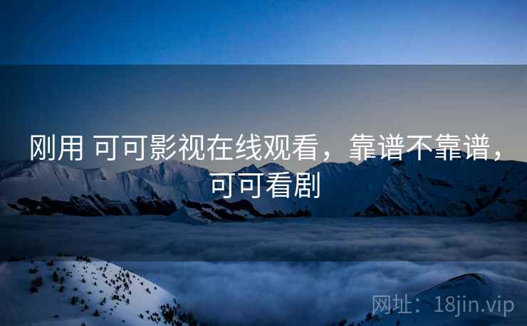 刚用 可可影视在线观看，靠谱不靠谱，可可看剧  第2张