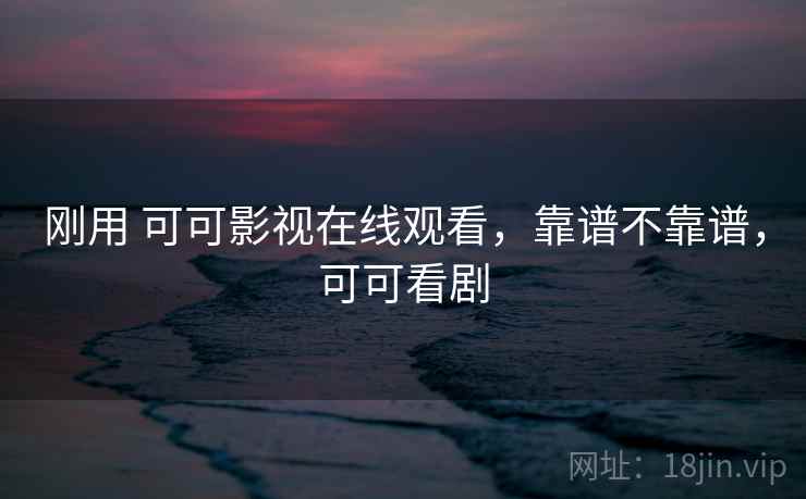刚用 可可影视在线观看，靠谱不靠谱，可可看剧  第1张
