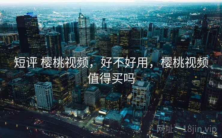 短评 樱桃视频,好不好用,樱桃视频值得买吗 第2张 短评 樱桃视频,好不好用,樱桃视频值得买吗 第2张