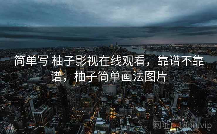简单写 柚子影视在线观看,靠谱不靠谱,柚子简单画法图片 第2张 简单写 柚子影视在线观看,靠谱不靠谱,柚子简单画法图片 第2张