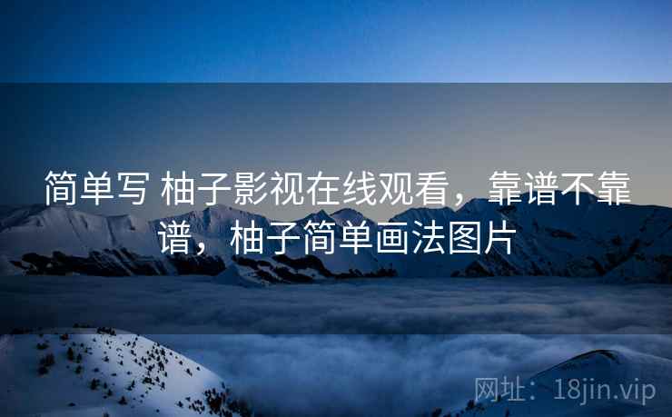 简单写 柚子影视在线观看,靠谱不靠谱,柚子简单画法图片 第1张 简单写 柚子影视在线观看,靠谱不靠谱,柚子简单画法图片 第1张