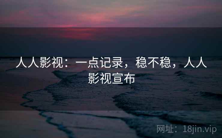 人人影视:一点记录,稳不稳,人人影视宣布 第1张 人人影视:一点记录,稳不稳,人人影视宣布 第1张