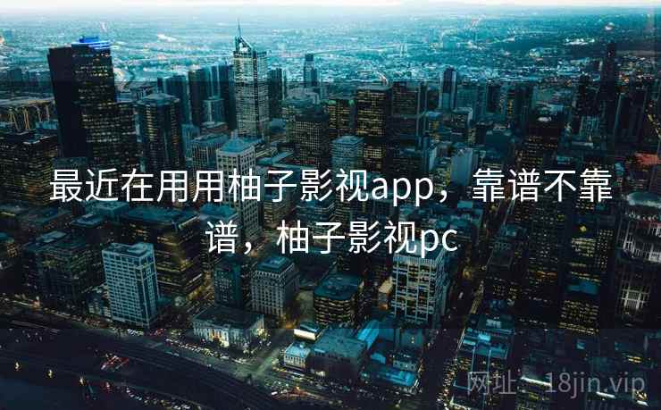 最近在用用柚子影视app,靠谱不靠谱,柚子影视pc 第1张 最近在用用柚子影视app,靠谱不靠谱,柚子影视pc 第1张