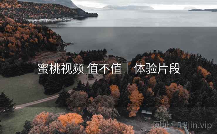 蜜桃视频 值不值｜体验片段  第2张