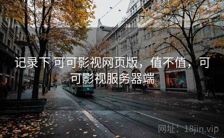 记录下 可可影视网页版,值不值,可可影视服务器端 第1张 记录下 可可影视网页版,值不值,可可影视服务器端 第1张