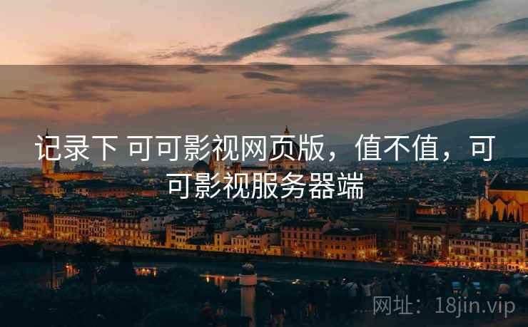 记录下 可可影视网页版,值不值,可可影视服务器端 第2张 记录下 可可影视网页版,值不值,可可影视服务器端 第2张