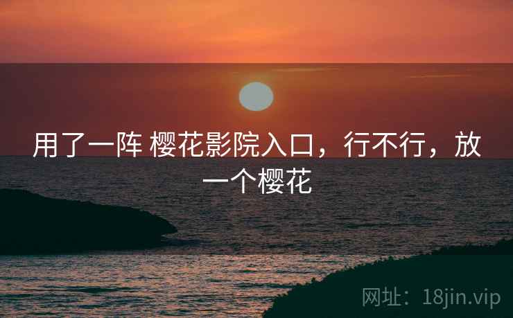 用了一阵 樱花影院入口,行不行,放一个樱花 第1张 用了一阵 樱花影院入口,行不行,放一个樱花 第1张