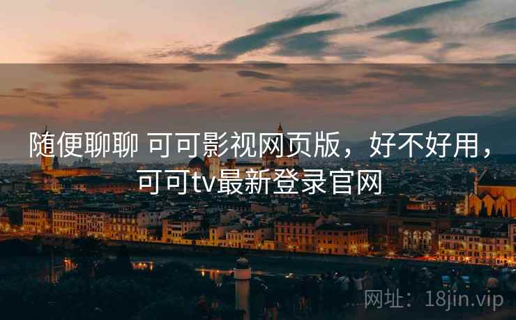 随便聊聊 可可影视网页版,好不好用,可可tv最新登录官网 第2张 随便聊聊 可可影视网页版,好不好用,可可tv最新登录官网 第2张
