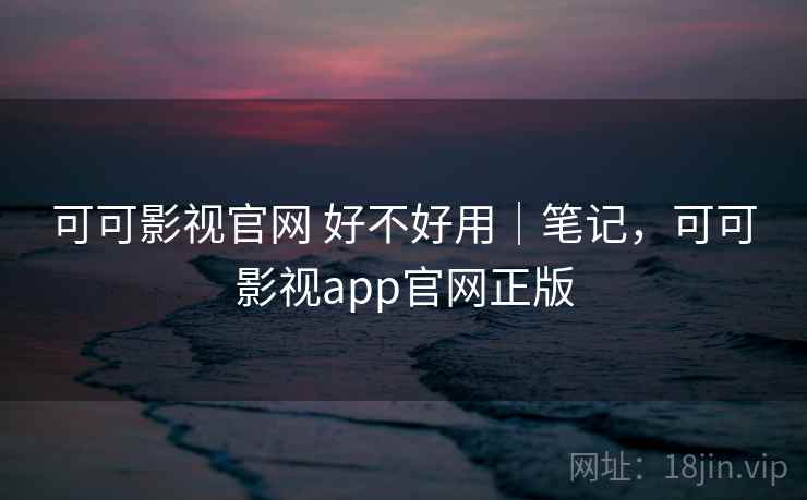 可可影视官网 好不好用|笔记,可可影视app官网正版 第1张 可可影视官网 好不好用|笔记,可可影视app官网正版 第1张