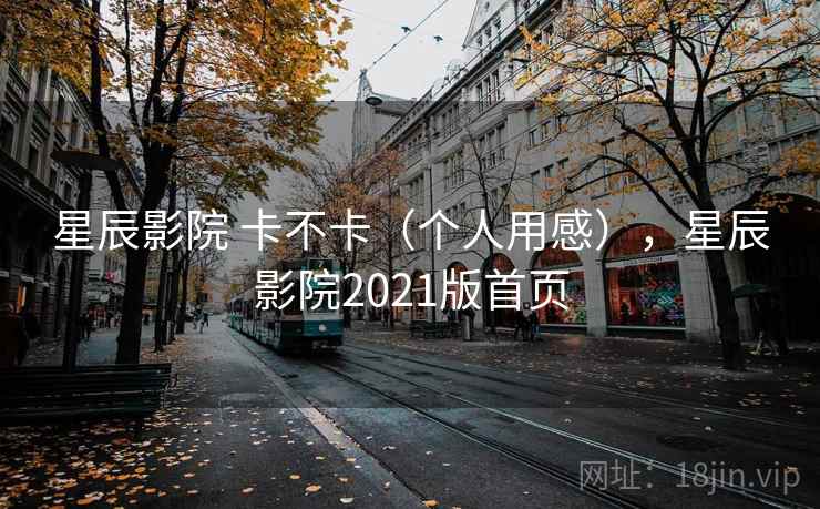 星辰影院 卡不卡(个人用感),星辰影院2021版首页 第2张 星辰影院 卡不卡(个人用感),星辰影院2021版首页 第2张