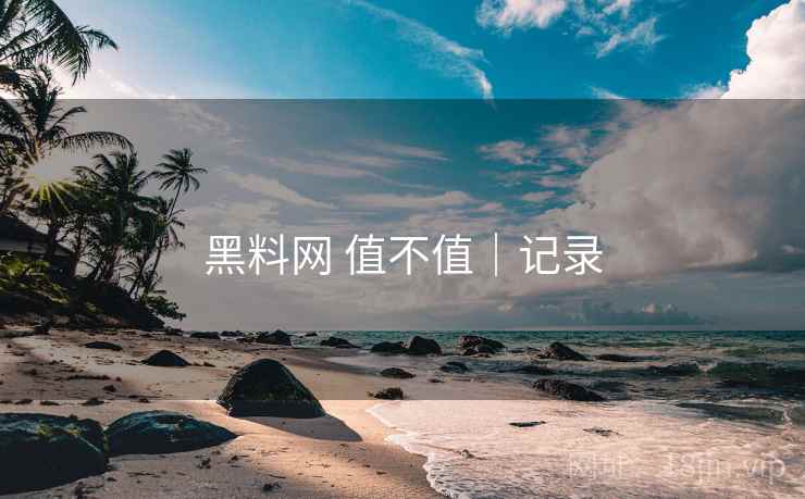 黑料网 值不值|记录 第1张 黑料网 值不值|记录 第1张