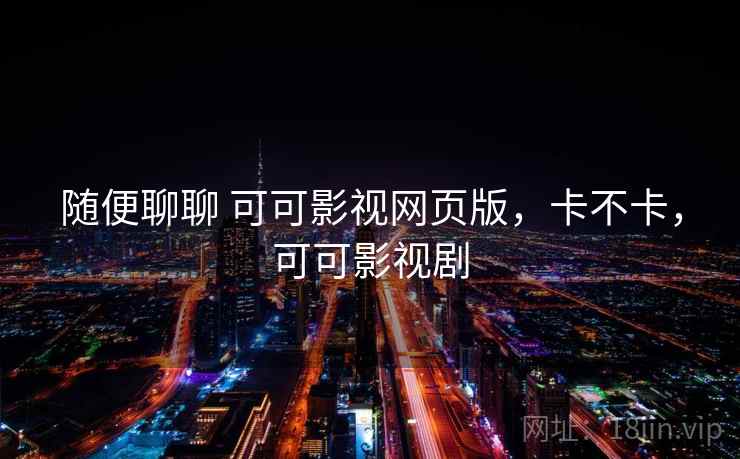 随便聊聊 可可影视网页版,卡不卡,可可影视剧 第2张 随便聊聊 可可影视网页版,卡不卡,可可影视剧 第2张