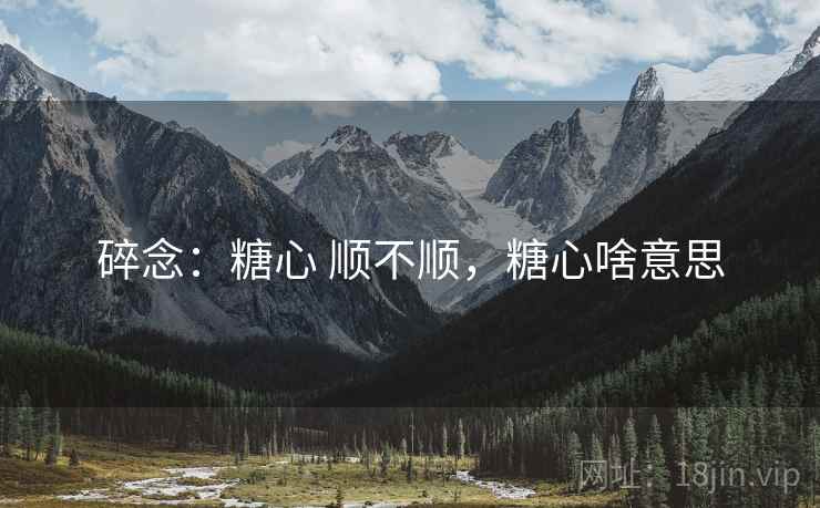 碎念:糖心 顺不顺,糖心啥意思 第2张 碎念:糖心 顺不顺,糖心啥意思 第2张