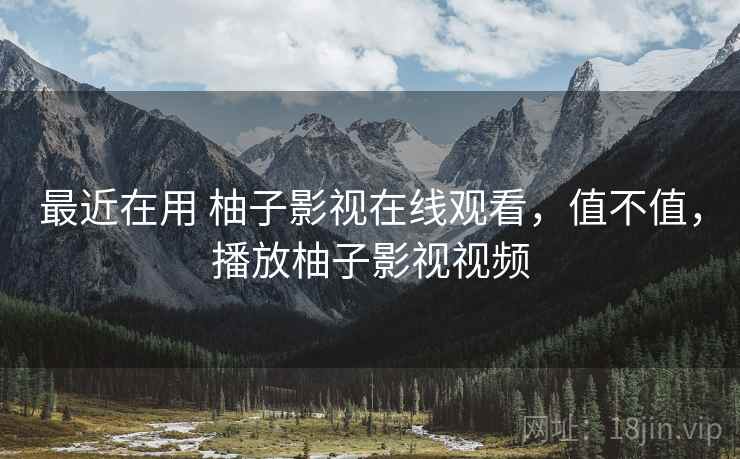 最近在用 柚子影视在线观看,值不值,播放柚子影视视频 第1张 最近在用 柚子影视在线观看,值不值,播放柚子影视视频 第1张