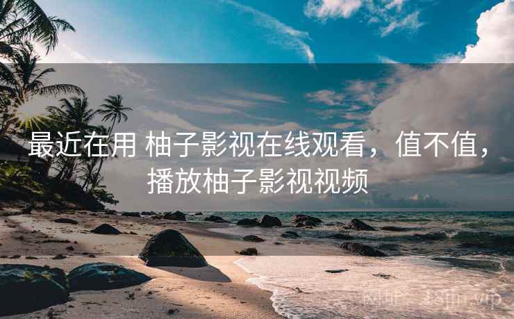 最近在用 柚子影视在线观看,值不值,播放柚子影视视频 第2张 最近在用 柚子影视在线观看,值不值,播放柚子影视视频 第2张