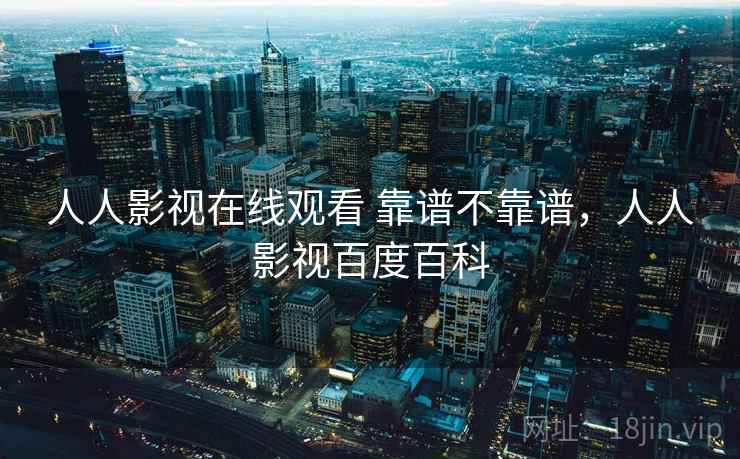 人人影视在线观看 靠谱不靠谱，人人影视百度百科  第1张