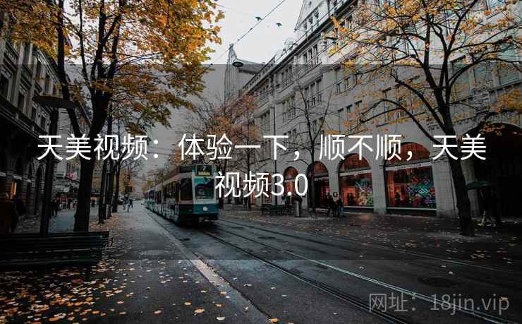 天美视频：体验一下，顺不顺，天美视频3.0  第1张