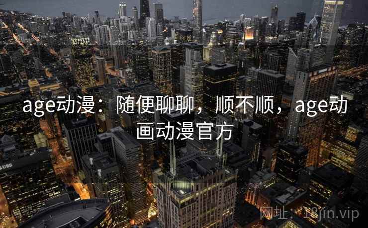 age动漫：随便聊聊，顺不顺，age动画动漫官方  第2张