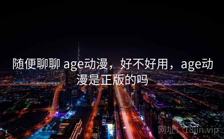 随便聊聊 age动漫，好不好用，age动漫是正版的吗  第2张