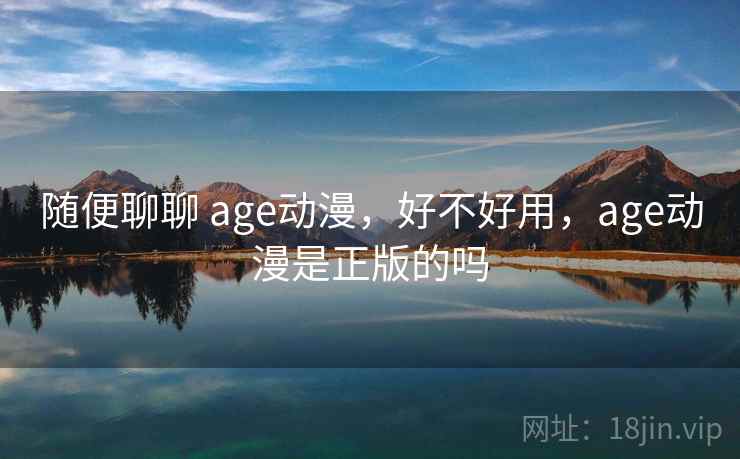 随便聊聊 age动漫，好不好用，age动漫是正版的吗  第1张
