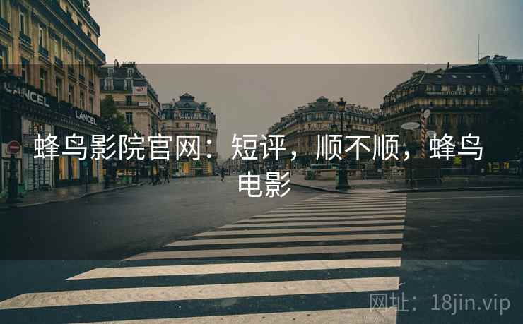 蜂鸟影院官网：短评，顺不顺，蜂鸟 电影  第2张