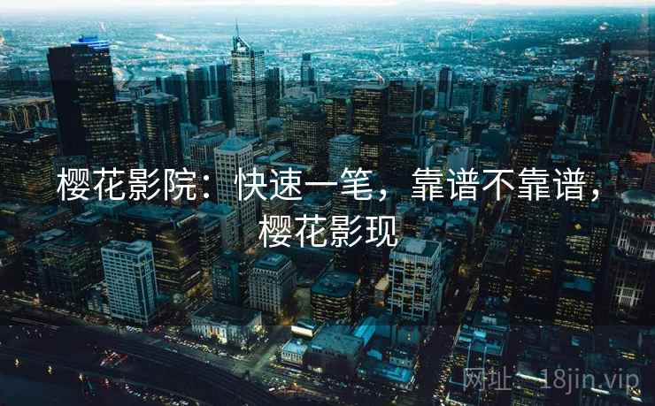 樱花影院：快速一笔，靠谱不靠谱，樱花影现  第1张