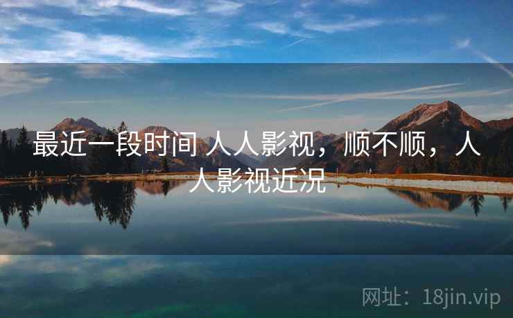 最近一段时间 人人影视，顺不顺，人人影视近况  第1张