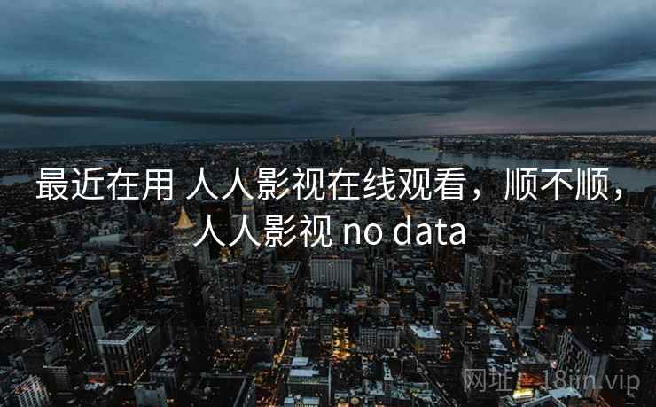 最近在用 人人影视在线观看，顺不顺，人人影视 no data  第2张