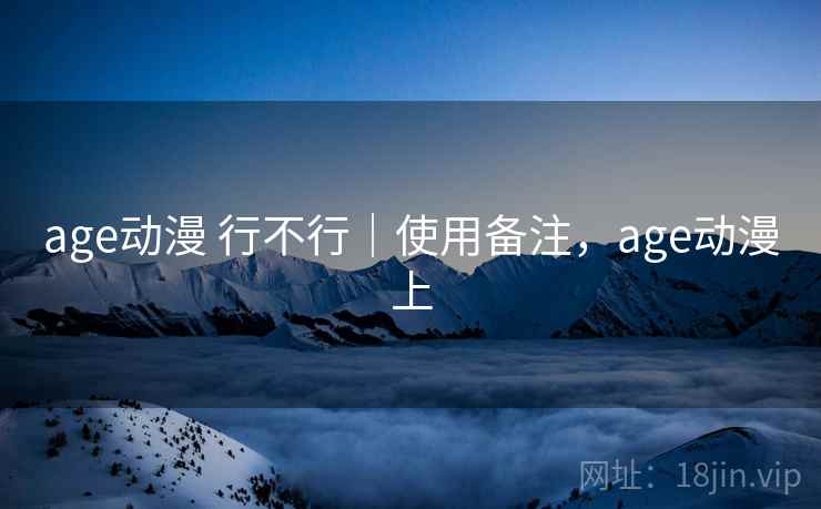 age动漫 行不行｜使用备注，age动漫上  第2张