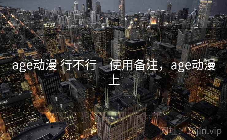 age动漫 行不行｜使用备注，age动漫上  第1张