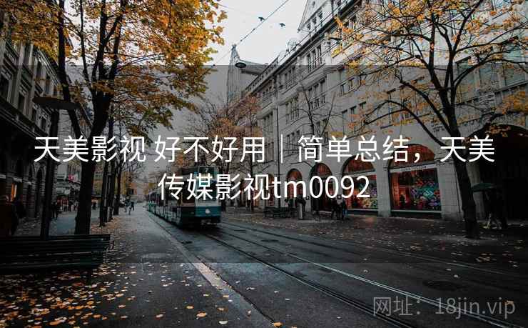 天美影视 好不好用｜简单总结，天美传媒影视tm0092  第2张