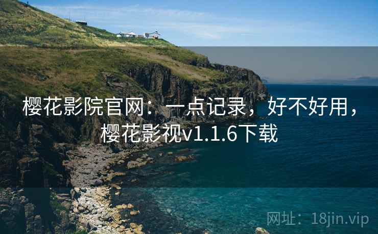樱花影院官网：一点记录，好不好用，樱花影视v1.1.6下载  第1张