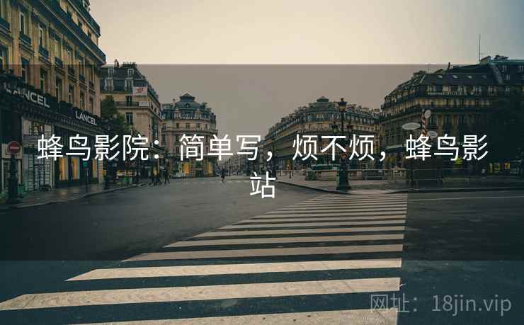 蜂鸟影院：简单写，烦不烦，蜂鸟影站  第1张