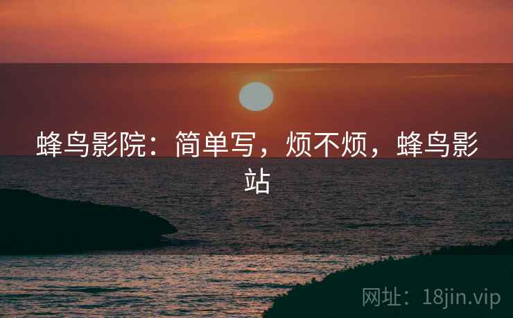 蜂鸟影院：简单写，烦不烦，蜂鸟影站  第2张