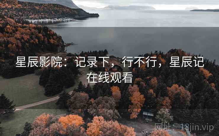 星辰影院：记录下，行不行，星辰记在线观看  第1张