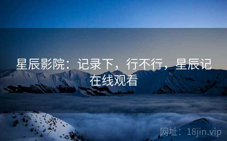 星辰影院：记录下，行不行，星辰记在线观看  第2张